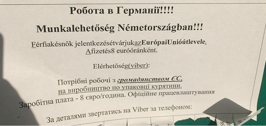 Фото 8. На листе бумаги напечатано двуязычное объявление о работе в Германии на украинском и венгерском языках. Вверху указана тема объявления – «Робота в Германії!!!» (правильно «в Німеччині») и ниже “Munkalehetőség Németországban!!!”. Далее чуть меньшим шрифтом приводится текст на венгерском, в котором зачастую отсутствуют пробелы между словами. Вот версия этого текстового фрагмента со всеми пробелами, но без исправлений ошибок: “Férfiak és nők jelentkezését várjuk az Európai Unió útlevéle... A fizetés 8 euró óránként... Elérhetőség (viber):”. Перевод на русский венгерского фрагмента: «Ждём заявок от мужчин и женщин с паспортом Европейского Союза... Зарплата 8 евро в час... Контакты (viber)». В нижней части объявления составлен украинский вариант этого текста с ошибками: «Потрібні робочі з громадянством ЄС, на виробництво по упаковці курятини... Заробітна плата - 8 євро/година. Офіційне працевлаштування... За деталями звертатись на Viber за телефоном:». Перевод на русский украинского фрагмента: «Требуются работники с гражданством ЕС, на производство по упаковке курятины. Заработная плата - 8 евро/час. Официальное трудоустройство. За подробностями обращаться в Viber по телефону». В самом низу объявления находятся маленькие отрывные листы с номерами телефонов, которые были обрезаны автором статьи для сохранения конфиденциальности.